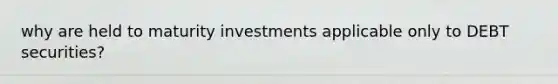 why are held to maturity investments applicable only to DEBT securities?