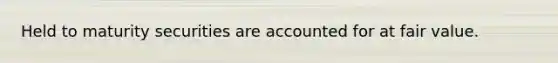Held to maturity securities are accounted for at fair value.