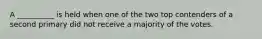 A __________ is held when one of the two top contenders of a second primary did not receive a majority of the votes.