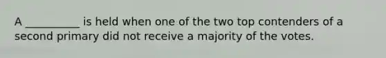 A __________ is held when one of the two top contenders of a second primary did not receive a majority of the votes.