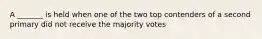 A _______ is held when one of the two top contenders of a second primary did not receive the majority votes