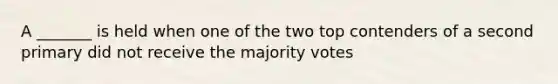 A _______ is held when one of the two top contenders of a second primary did not receive the majority votes