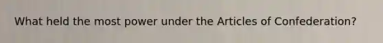 What held the most power under the Articles of Confederation?