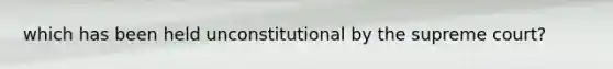 which has been held unconstitutional by the supreme court?