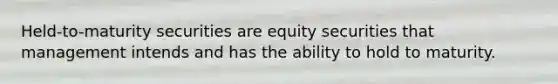 Held-to-maturity securities are equity securities that management intends and has the ability to hold to maturity.