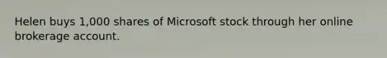 Helen buys 1,000 shares of Microsoft stock through her online brokerage account.