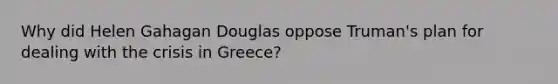 Why did Helen Gahagan Douglas oppose Truman's plan for dealing with the crisis in Greece?