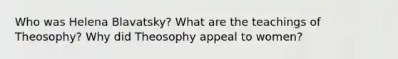 Who was Helena Blavatsky? What are the teachings of Theosophy? Why did Theosophy appeal to women?