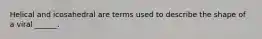 Helical and icosahedral are terms used to describe the shape of a viral ______.