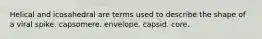 Helical and icosahedral are terms used to describe the shape of a viral spike. capsomere. envelope. capsid. core.