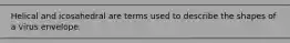 Helical and icosahedral are terms used to describe the shapes of a virus envelope.