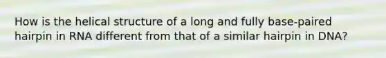 How is the helical structure of a long and fully base-paired hairpin in RNA different from that of a similar hairpin in DNA?