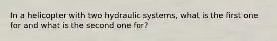 In a helicopter with two hydraulic systems, what is the first one for and what is the second one for?