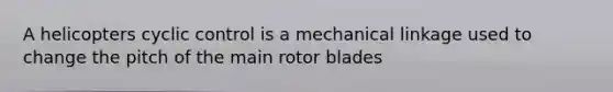 A helicopters cyclic control is a mechanical linkage used to change the pitch of the main rotor blades