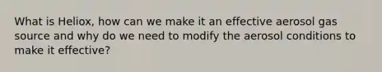 What is Heliox, how can we make it an effective aerosol gas source and why do we need to modify the aerosol conditions to make it effective?