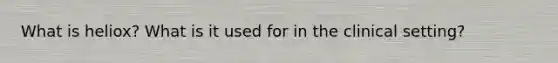 What is heliox? What is it used for in the clinical setting?
