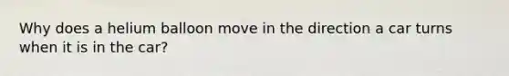 Why does a helium balloon move in the direction a car turns when it is in the car?