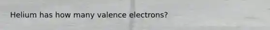 Helium has how many valence electrons?