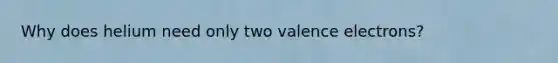 Why does helium need only two valence electrons?