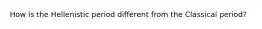 How is the Hellenistic period different from the Classical period?