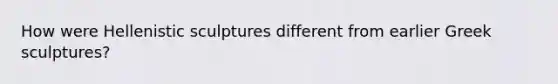 How were Hellenistic sculptures different from earlier Greek sculptures?