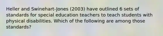 Heller and Swinehart-Jones (2003) have outlined 6 sets of standards for special education teachers to teach students with physical disabilities. Which of the following are among those standards?