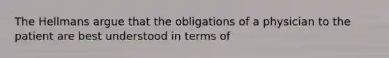 The Hellmans argue that the obligations of a physician to the patient are best understood in terms of