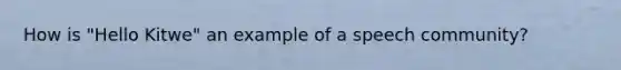 How is "Hello Kitwe" an example of a speech community?