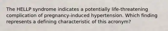 The HELLP syndrome indicates a potentially life-threatening complication of pregnancy-induced hypertension. Which finding represents a defining characteristic of this acronym?