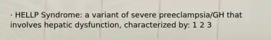 · HELLP Syndrome: a variant of severe preeclampsia/GH that involves hepatic dysfunction, characterized by: 1 2 3