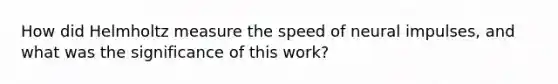 How did Helmholtz measure the speed of neural impulses, and what was the significance of this work?