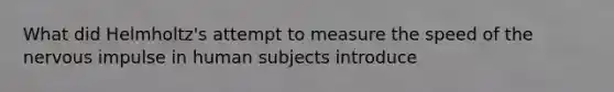 What did Helmholtz's attempt to measure the speed of the nervous impulse in human subjects introduce