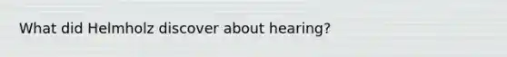 What did Helmholz discover about hearing?