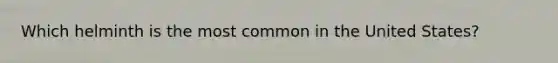 Which helminth is the most common in the United States?