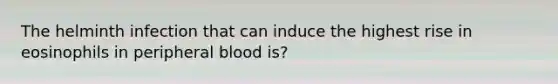 The helminth infection that can induce the highest rise in eosinophils in peripheral blood is?