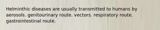 Helminthic diseases are usually transmitted to humans by aerosols. genitourinary route. vectors. respiratory route. gastrointestinal route.