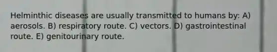 Helminthic diseases are usually transmitted to humans by: A) aerosols. B) respiratory route. C) vectors. D) gastrointestinal route. E) genitourinary route.