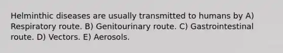 Helminthic diseases are usually transmitted to humans by A) Respiratory route. B) Genitourinary route. C) Gastrointestinal route. D) Vectors. E) Aerosols.