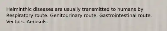 Helminthic diseases are usually transmitted to humans by Respiratory route. Genitourinary route. Gastrointestinal route. Vectors. Aerosols.