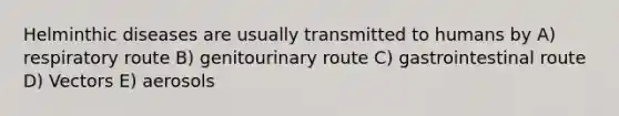 Helminthic diseases are usually transmitted to humans by A) respiratory route B) genitourinary route C) gastrointestinal route D) Vectors E) aerosols