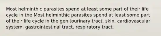 Most helminthic parasites spend at least some part of their life cycle in the Most helminthic parasites spend at least some part of their life cycle in the genitourinary tract. skin. cardiovascular system. gastrointestinal tract. respiratory tract.