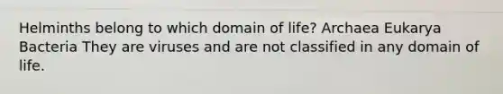 Helminths belong to which domain of life? Archaea Eukarya Bacteria They are viruses and are not classified in any domain of life.