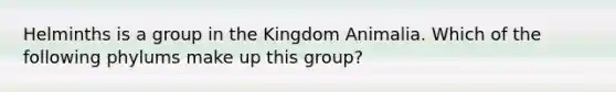 Helminths is a group in the Kingdom Animalia. Which of the following phylums make up this group?