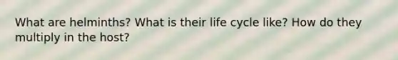 What are helminths? What is their life cycle like? How do they multiply in the host?