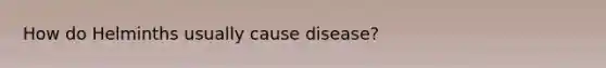 How do Helminths usually cause disease?