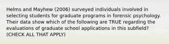 Helms and Mayhew (2006) surveyed individuals involved in selecting students for graduate programs in forensic psychology. Their data show which of the following are TRUE regarding the evaluations of graduate school applications in this subfield? (CHECK ALL THAT APPLY)