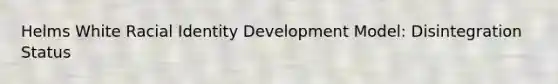 Helms White Racial Identity Development Model​: Disintegration Status