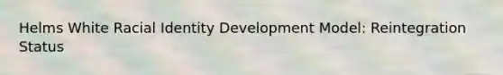 Helms White Racial Identity Development Model​: Reintegration Status