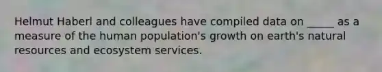 Helmut Haberl and colleagues have compiled data on _____ as a measure of the human population's growth on earth's natural resources and ecosystem services.