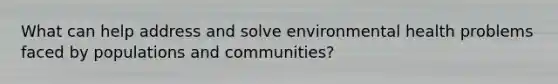 What can help address and solve environmental health problems faced by populations and communities?